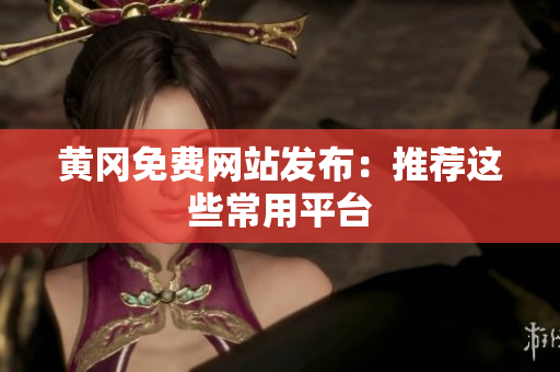 黄冈免费网站发布：推荐这些常用平台