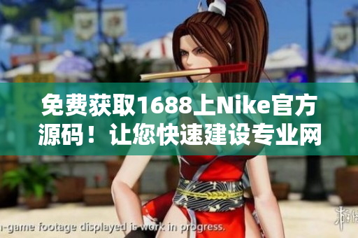 免费获取1688上Nike官方源码！让您快速建设专业网站