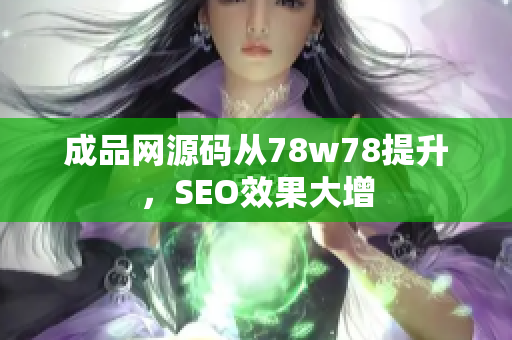 成品网源码从78w78提升，SEO效果大增