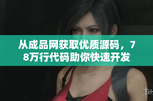 从成品网获取优质源码，78万行代码助你快速开发