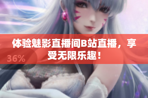 体验魅影直播间B站直播，享受无限乐趣！