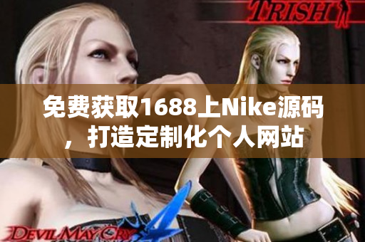 免费获取1688上Nike源码，打造定制化个人网站