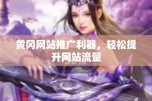 黄冈网站推广利器，轻松提升网站流量