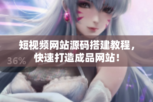 短视频网站源码搭建教程，快速打造成品网站！