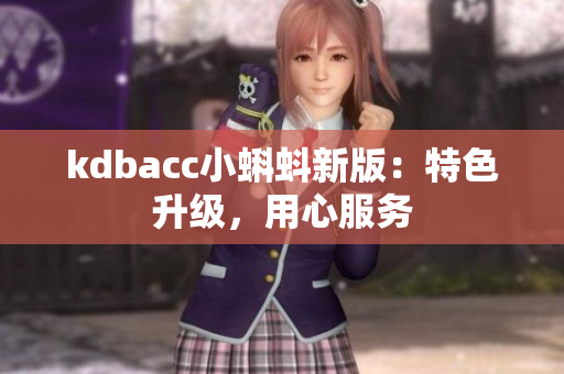 kdbacc小蝌蚪新版：特色升级，用心服务
