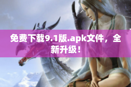 免费下载9.1版.apk文件，全新升级！