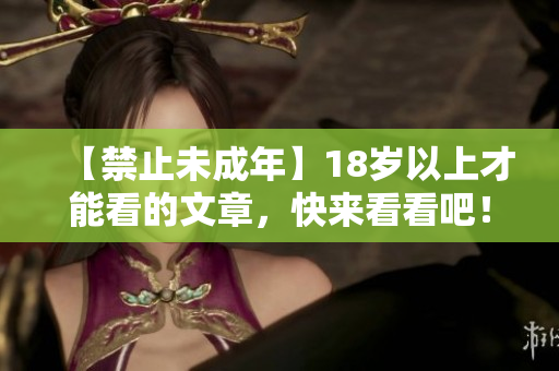【禁止未成年】18岁以上才能看的文章，快来看看吧！