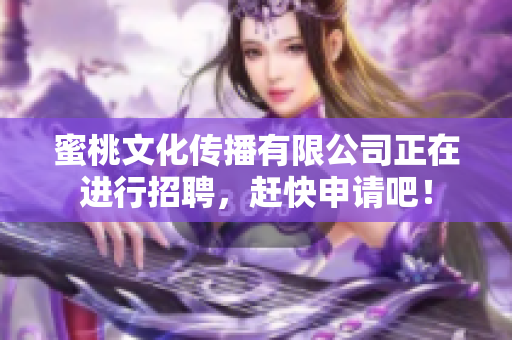 蜜桃文化传播有限公司正在进行招聘，赶快申请吧！