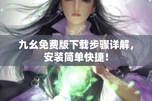 九幺免费版下载步骤详解，安装简单快捷！