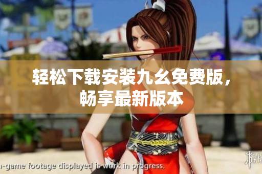 轻松下载安装九幺免费版，畅享最新版本