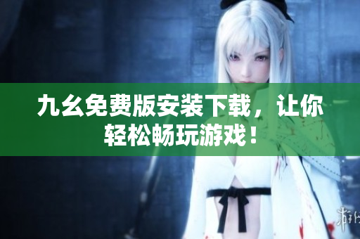 九幺免费版安装下载，让你轻松畅玩游戏！