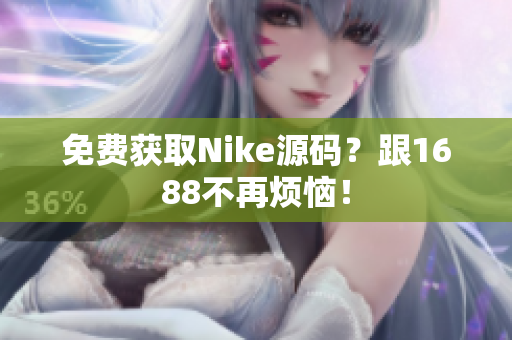 免费获取Nike源码？跟1688不再烦恼！