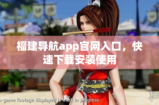 福建导航app官网入口，快速下载安装使用