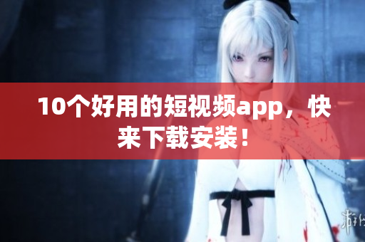 10个好用的短视频app，快来下载安装！