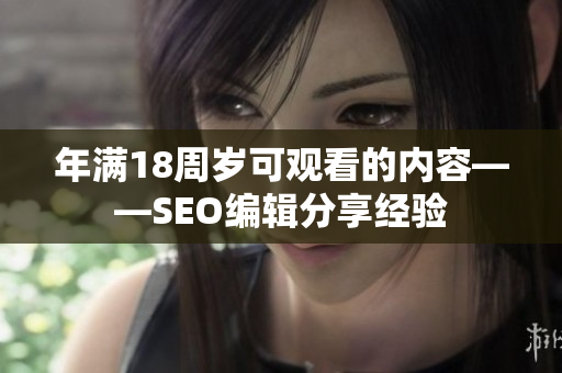 年满18周岁可观看的内容——SEO编辑分享经验