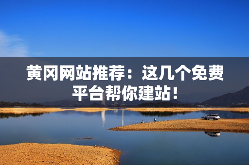 黄冈网站推荐：这几个免费平台帮你建站！