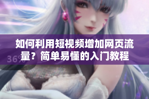如何利用短视频增加网页流量？简单易懂的入门教程