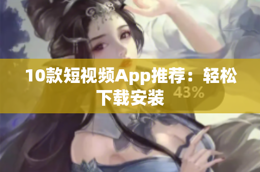 10款短视频App推荐：轻松下载安装