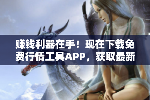 赚钱利器在手！现在下载免费行情工具APP，获取最新市场走势！