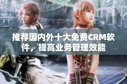 推荐国内外十大免费CRM软件，提高业务管理效能