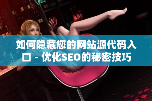 如何隐藏您的网站源代码入口 - 优化SEO的秘密技巧