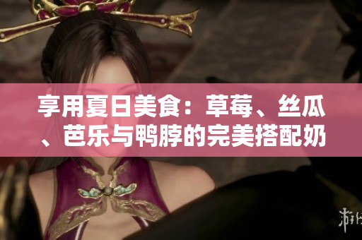 享用夏日美食：草莓、丝瓜、芭乐与鸭脖的完美搭配奶茶