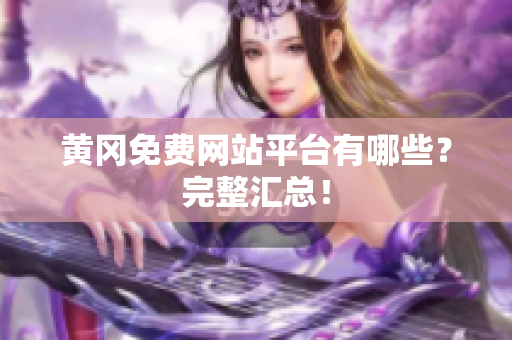 黄冈免费网站平台有哪些？完整汇总！