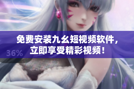 免费安装九幺短视频软件，立即享受精彩视频！