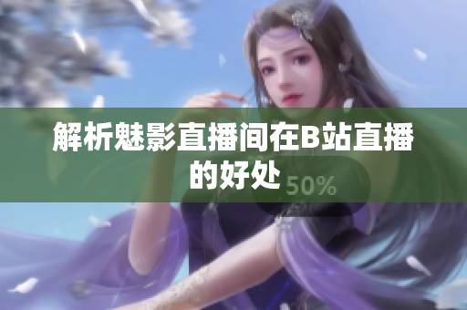 解析魅影直播间在B站直播的好处