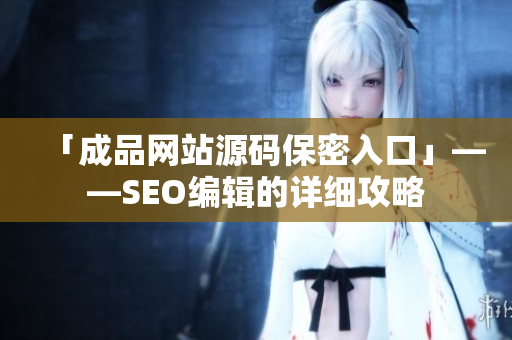 「成品网站源码保密入口」——SEO编辑的详细攻略