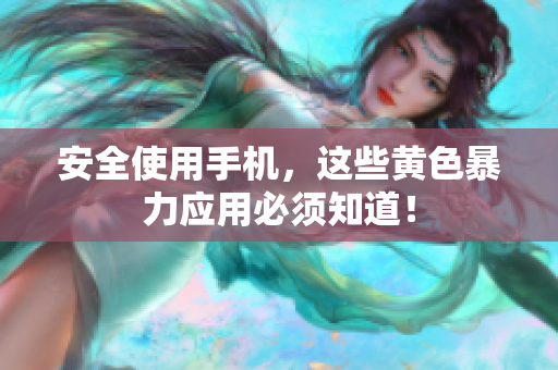 安全使用手机，这些黄色暴力应用必须知道！