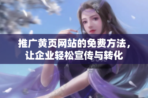 推广黄页网站的免费方法，让企业轻松宣传与转化