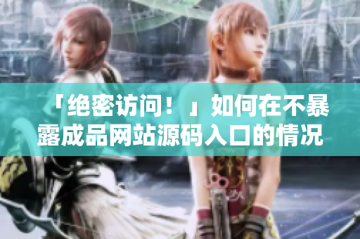 「绝密访问！」如何在不暴露成品网站源码入口的情况下访问？