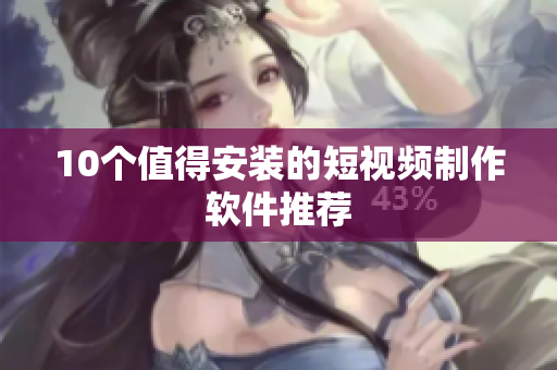 10个值得安装的短视频制作软件推荐