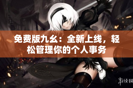 免费版九幺：全新上线，轻松管理你的个人事务