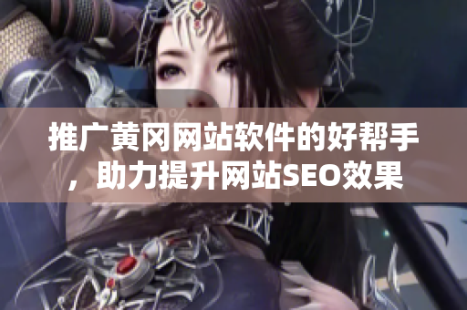 推广黄冈网站软件的好帮手，助力提升网站SEO效果