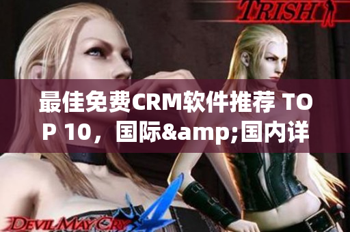 最佳免费CRM软件推荐 TOP 10，国际&国内详细比较！