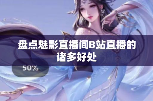 盘点魅影直播间B站直播的诸多好处