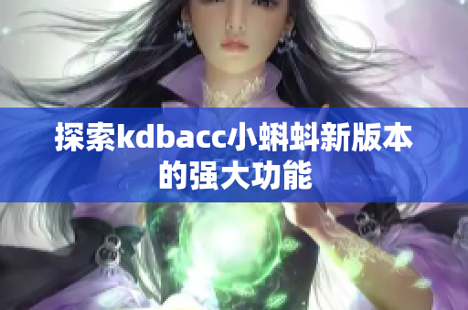 探索kdbacc小蝌蚪新版本的强大功能