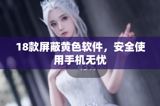 18款屏蔽黄色软件，安全使用手机无忧