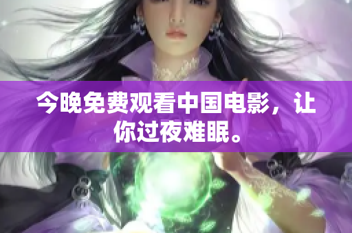 今晚免费观看中国电影，让你过夜难眠。