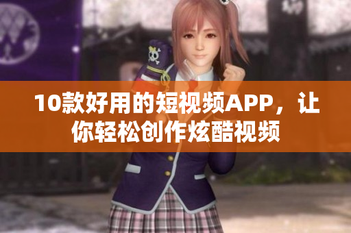 10款好用的短视频APP，让你轻松创作炫酷视频