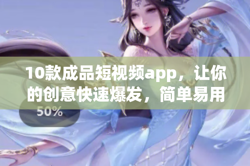 10款成品短视频app，让你的创意快速爆发，简单易用！