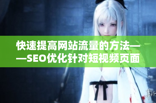 快速提高网站流量的方法——SEO优化针对短视频页面