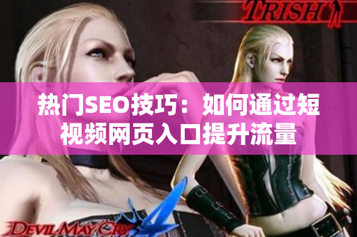 热门SEO技巧：如何通过短视频网页入口提升流量