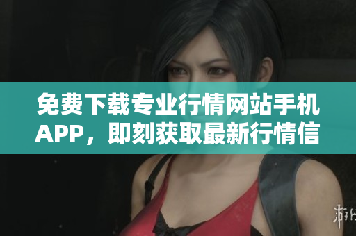 免费下载专业行情网站手机APP，即刻获取最新行情信息！