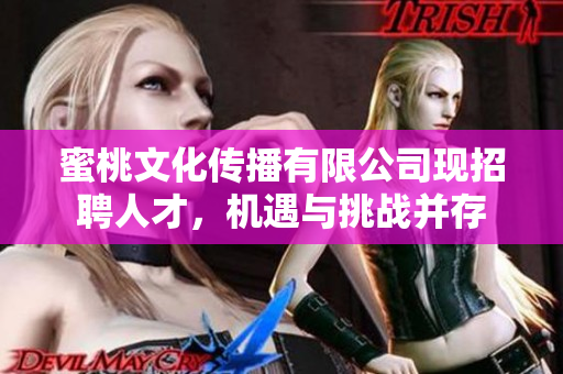 蜜桃文化传播有限公司现招聘人才，机遇与挑战并存