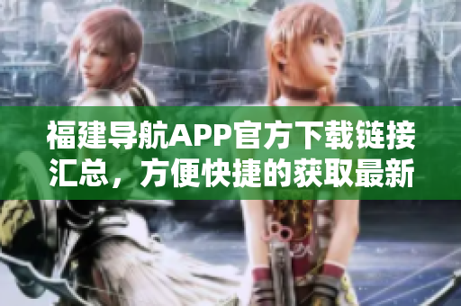 福建导航APP官方下载链接汇总，方便快捷的获取最新版本！