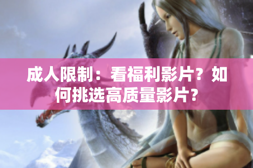 成人限制：看福利影片？如何挑选高质量影片？