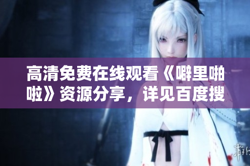 高清免费在线观看《噼里啪啦》资源分享，详见百度搜索。